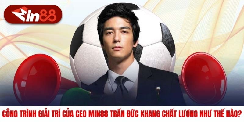 Công trình giải trí của CEO Min88 Trần Đức Khang chất lượng như thế nào?