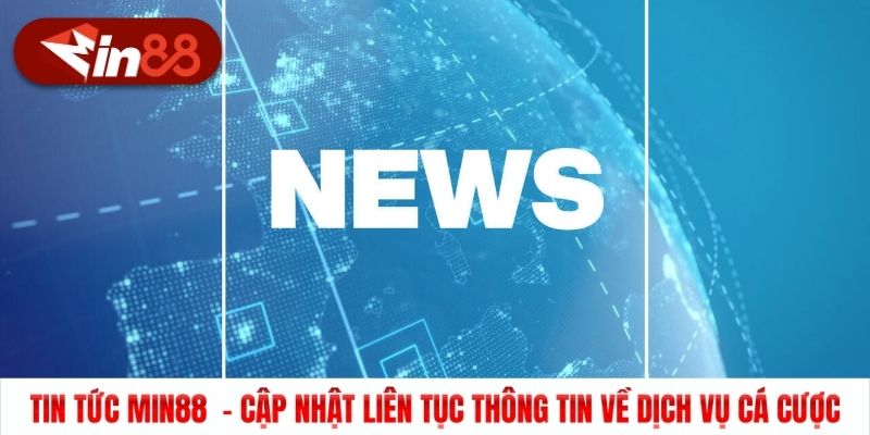 Tin tức Min88  - Cập nhật liên tục thông tin về dịch vụ cá cược