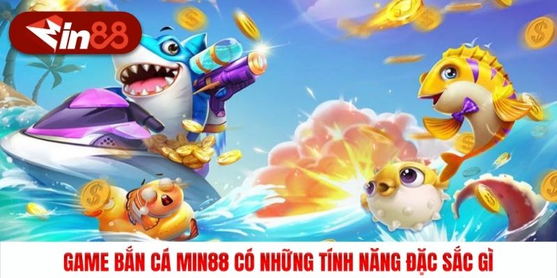 Game bắn cá Min88 có những tính năng đặc sắc gì