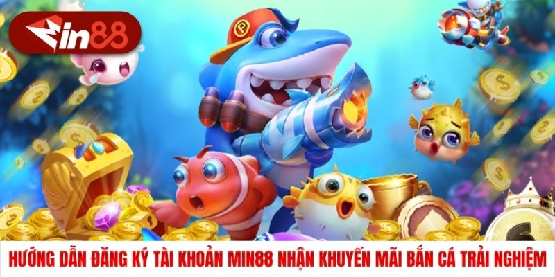 Hướng dẫn đăng ký tài khoản Min88 nhận khuyến mãi bắn cá trải nghiệm