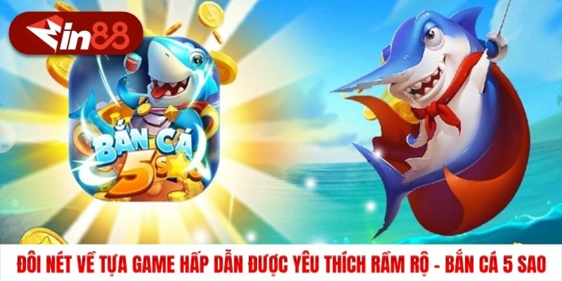 Đôi nét về tựa game hấp dẫn được yêu thích rầm rộ - Bắn cá 5 sao