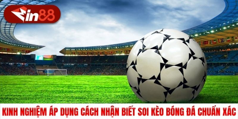Kinh nghiệm áp dụng cách nhận biết soi kèo bóng đá chuẩn xác