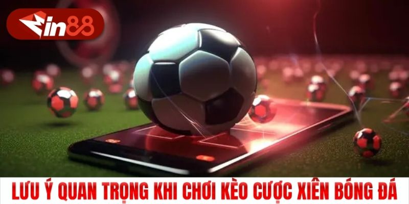 Lưu ý quan trọng khi chơi kèo cược xiên bóng đá