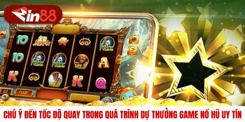Chú ý đến tốc độ quay trong quá trình dự thưởng game nổ hũ uy tín
